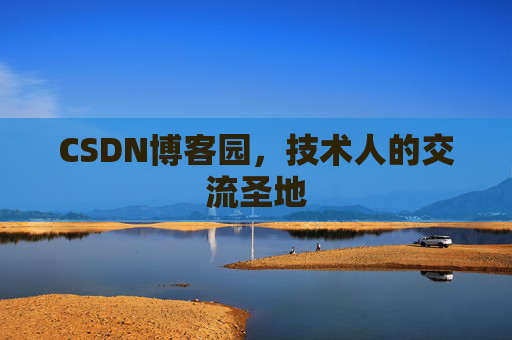 CSDN博客园,技术人的交流圣地 CSDN博客园,技术人的交流圣地